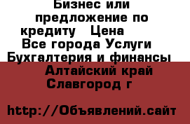 Бизнес или предложение по кредиту › Цена ­ 123 - Все города Услуги » Бухгалтерия и финансы   . Алтайский край,Славгород г.